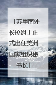 苏里南外长拉姆丁正式出任美洲国家组织秘书长